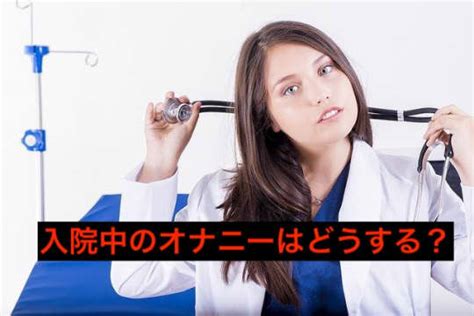 入院 オナニー|【現役看護師が解説！】入院中のオナニーはどうすれば？看護師。